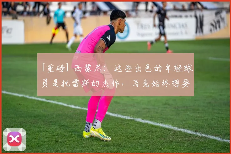 [重磅] 西蒙尼：这些出色的年轻球员是托雷斯的杰作，马竞始终想要获胜