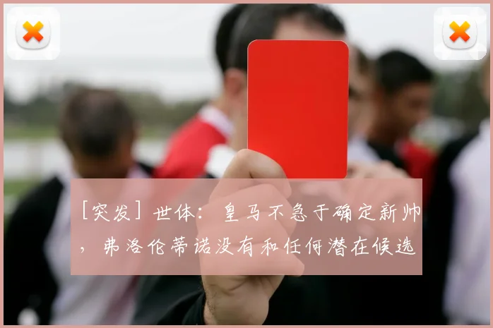 [突发] 世体：皇马不急于确定新帅，弗洛伦蒂诺没有和任何潜在候选人接触