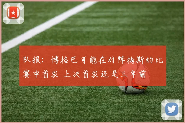 队报：博格巴可能在对阵梅斯的比赛中首发 上次首发还是三年前